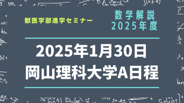 【数学解説】2025年度・岡山理科大学・獣医学科・A日程（2025年1月30日実施）